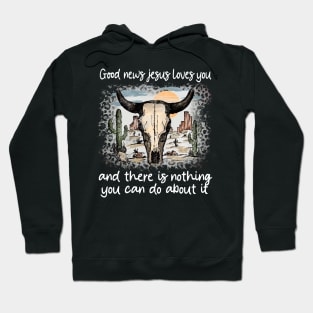 Good News Jesus Loves You And There Is Nothing You Can Do About It Bull Skull Desert Hoodie